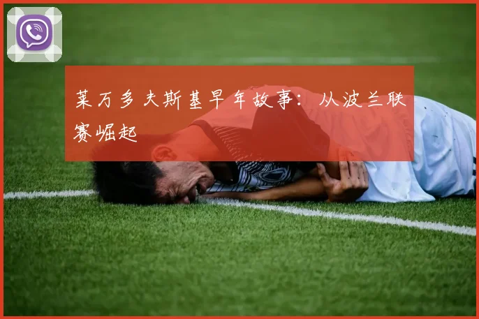 莱万多夫斯基早年故事:从波兰联赛崛起