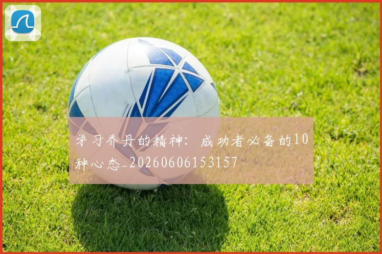 学习乔丹的精神：成功者必备的10种心态_20260606153157
