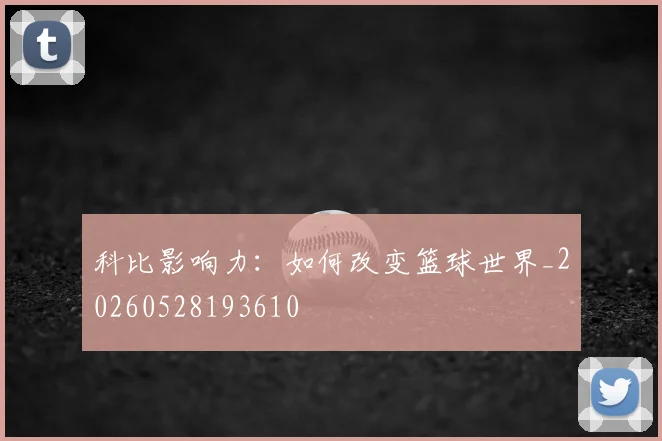 科比影响力：如何改变篮球世界_20260528193610