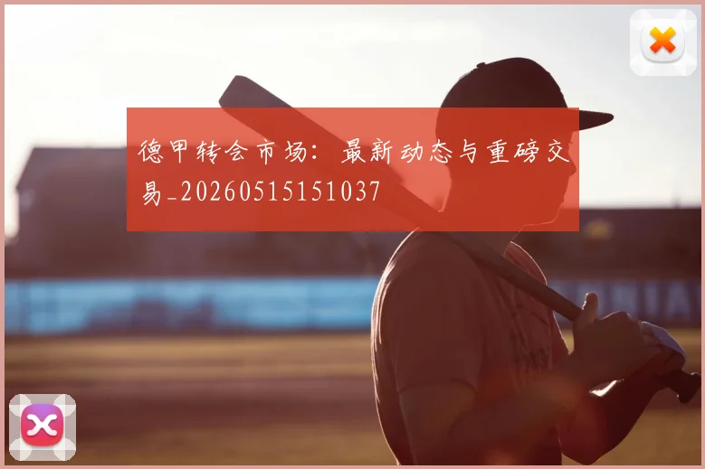 德甲转会市场：最新动态与重磅交易_20260515151037