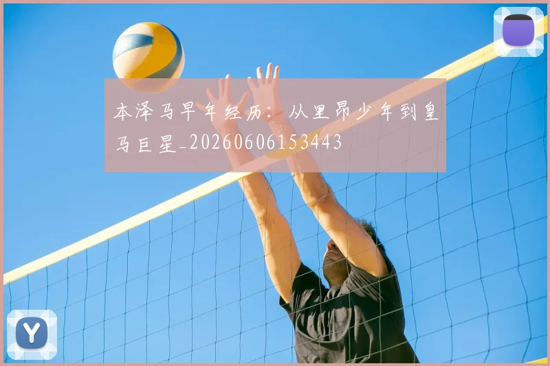 本泽马早年经历:从里昂少年到皇马巨星_20260606153443