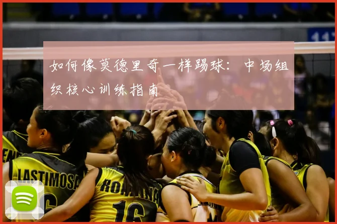 如何像莫德里奇一样踢球：中场组织核心训练指南