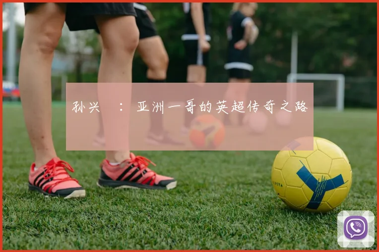 孙兴慜:亚洲一哥的英超传奇之路