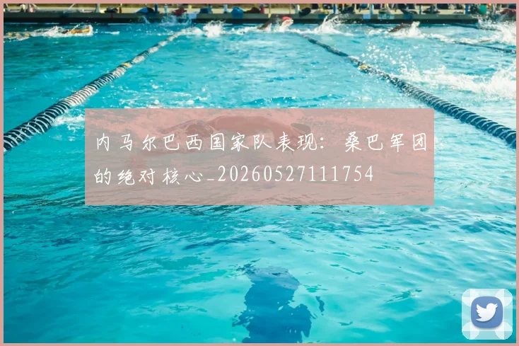 内马尔巴西国家队表现：桑巴军团的绝对核心_20260527111754