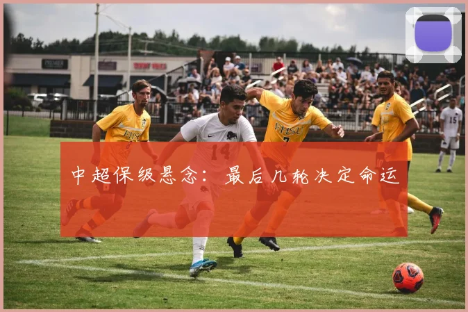 中超保级悬念：最后几轮决定命运