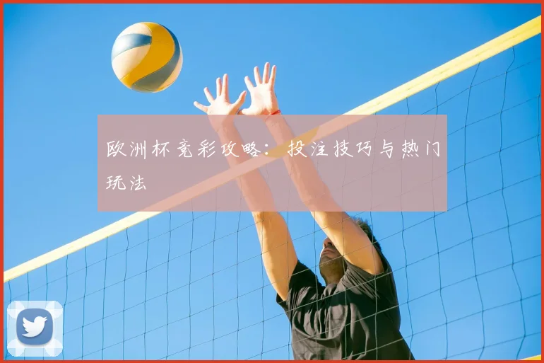 欧洲杯竞彩攻略:投注技巧与热门玩法