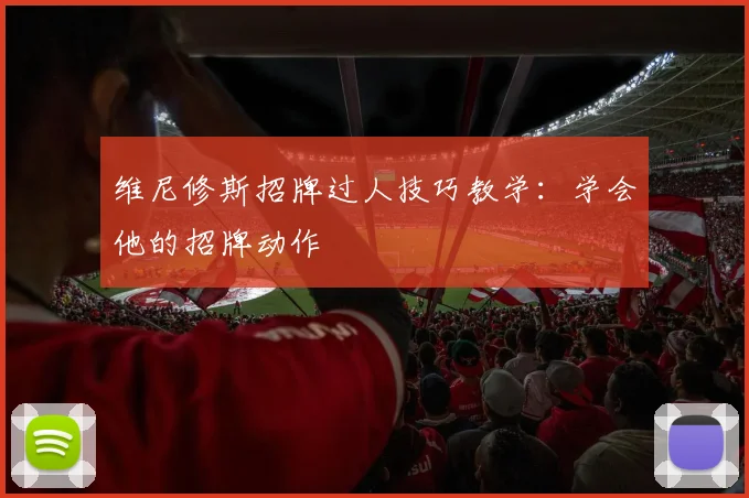 维尼修斯招牌过人技巧教学:学会他的招牌动作
