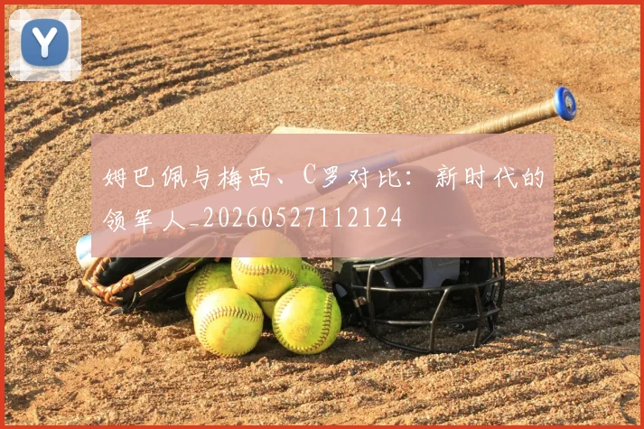 姆巴佩与梅西、C罗对比：新时代的领军人_20260527112124