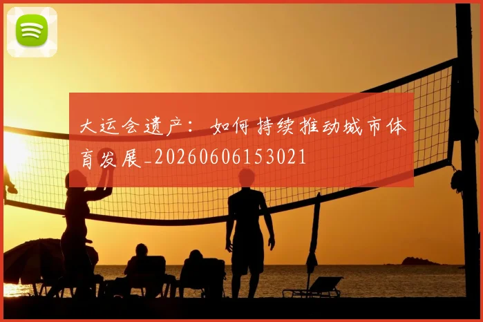 大运会遗产：如何持续推动城市体育发展_20260606153021