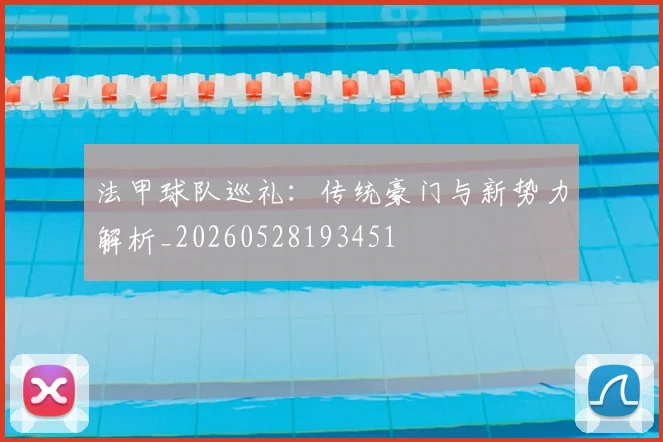 法甲球队巡礼:传统豪门与新势力解析_20260528193451