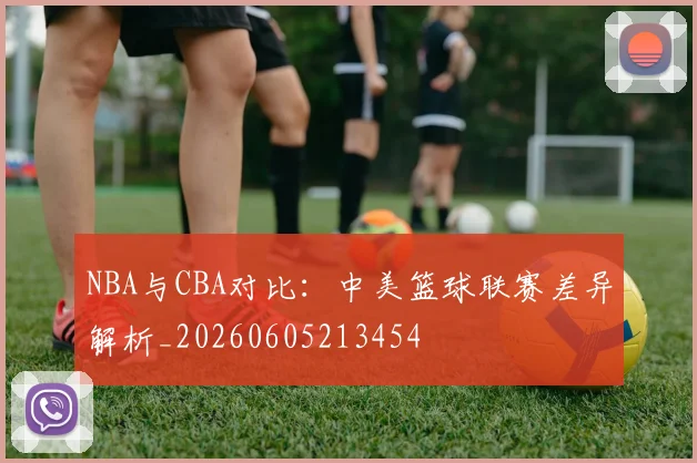 NBA与CBA对比:中美篮球联赛差异解析_20260605213454