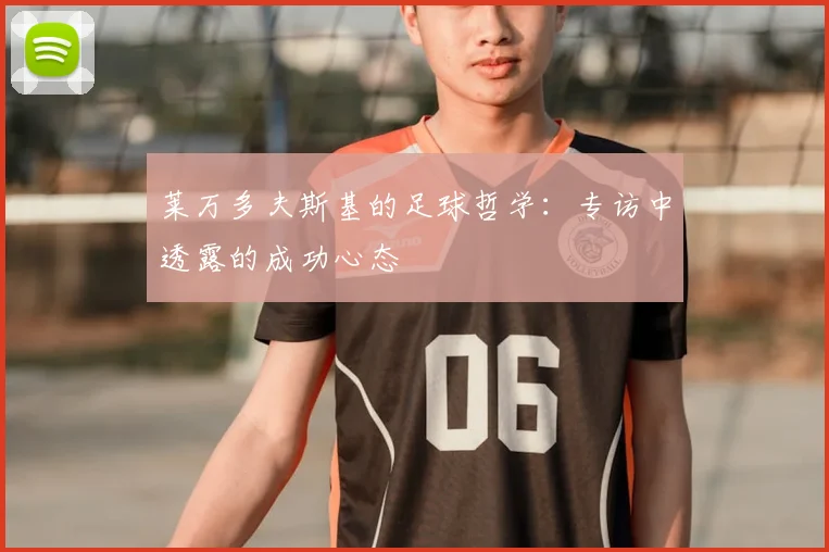 莱万多夫斯基的足球哲学:专访中透露的成功心态