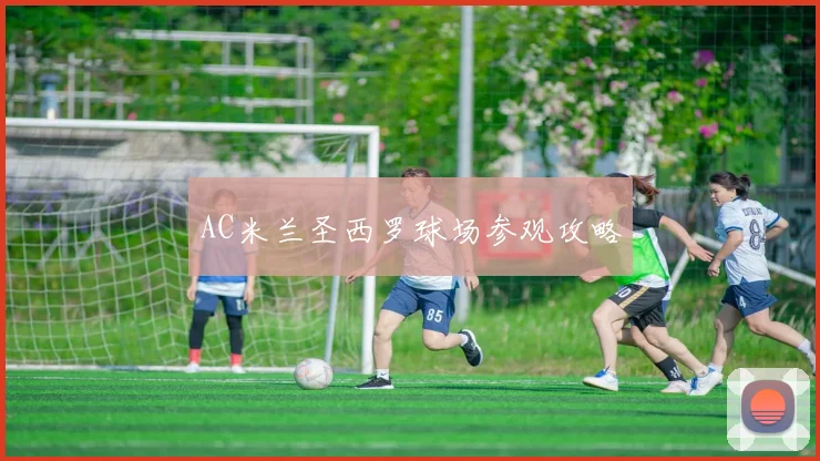 AC米兰圣西罗球场参观攻略
