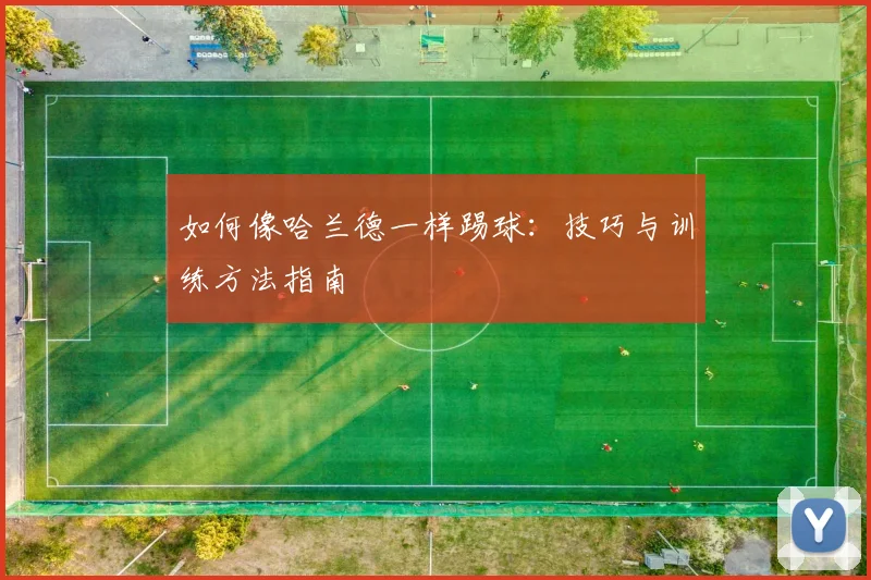 如何像哈兰德一样踢球:技巧与训练方法指南