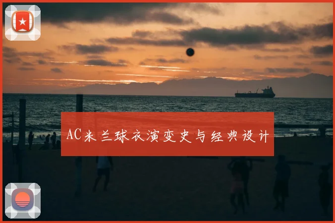 AC米兰球衣演变史与经典设计