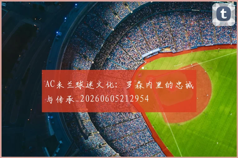 AC米兰球迷文化：罗森内里的忠诚与传承_20260605212954