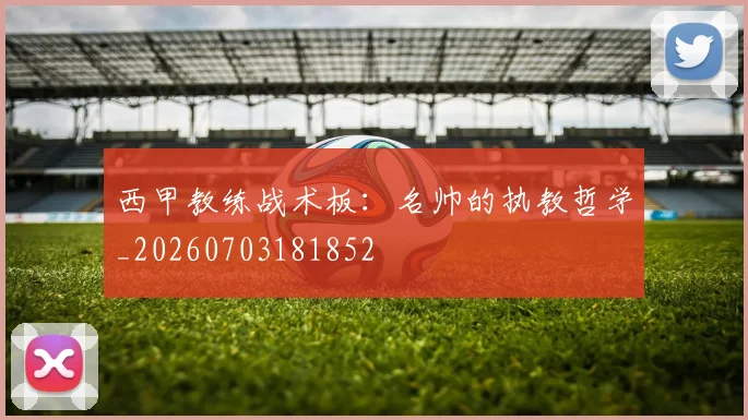 西甲教练战术板：名帅的执教哲学_20260703181852