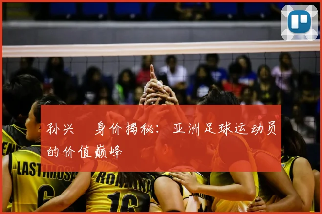 孙兴慜身价揭秘：亚洲足球运动员的价值巅峰