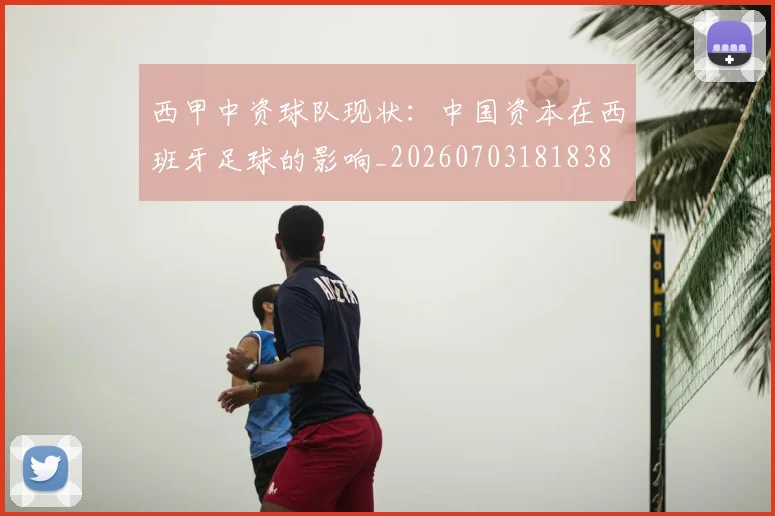 西甲中资球队现状：中国资本在西班牙足球的影响_20260703181838