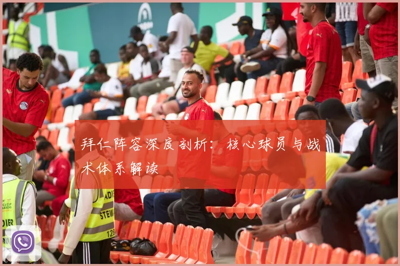 拜仁阵容深度剖析：核心球员与战术体系解读
